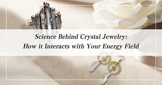 The Science Behind Crystal Jewelry: How it Interacts with Your Energy Field